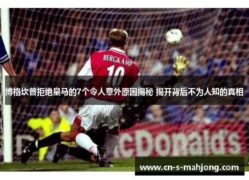 博格坎普拒绝皇马的7个令人意外原因揭秘 揭开背后不为人知的真相