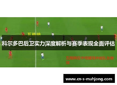 科尔多巴后卫实力深度解析与赛季表现全面评估