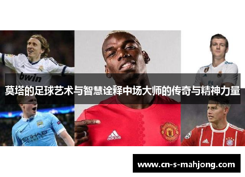 莫塔的足球艺术与智慧诠释中场大师的传奇与精神力量