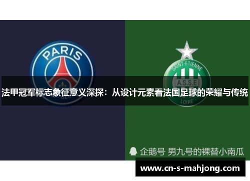 法甲冠军标志象征意义深探：从设计元素看法国足球的荣耀与传统