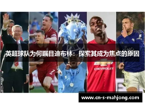 英超球队为何瞩目迪布林：探索其成为焦点的原因