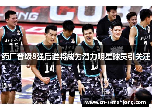 药厂晋级8强后谁将成为潜力明星球员引关注