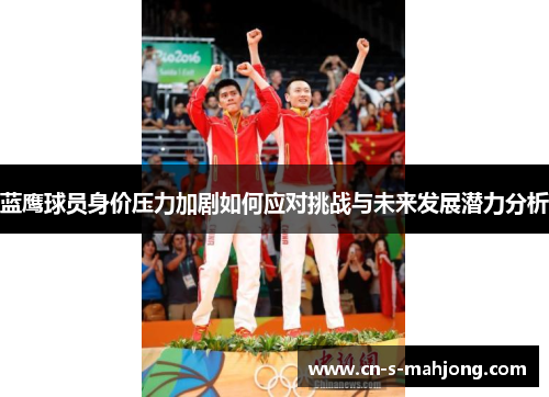 蓝鹰球员身价压力加剧如何应对挑战与未来发展潜力分析