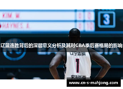 辽篮连胜背后的深层意义分析及其对CBA季后赛格局的影响