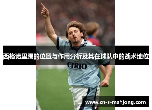 西格诺里踢的位置与作用分析及其在球队中的战术地位