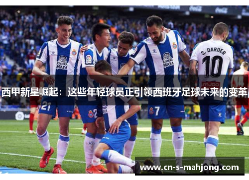 西甲新星崛起：这些年轻球员正引领西班牙足球未来的变革