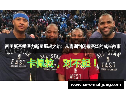 西甲新赛季潜力新星崛起之路：从青训到闪耀赛场的成长故事