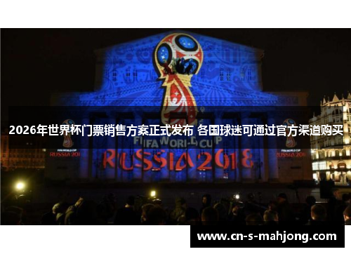 2026年世界杯门票销售方案正式发布 各国球迷可通过官方渠道购买