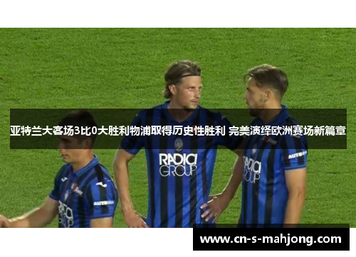 亚特兰大客场3比0大胜利物浦取得历史性胜利 完美演绎欧洲赛场新篇章