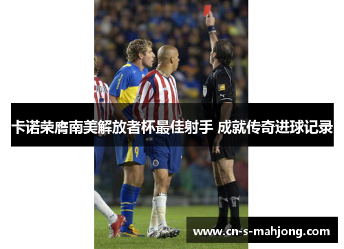 卡诺荣膺南美解放者杯最佳射手 成就传奇进球记录