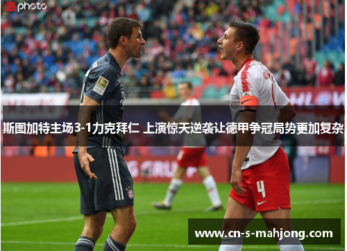 斯图加特主场3-1力克拜仁 上演惊天逆袭让德甲争冠局势更加复杂