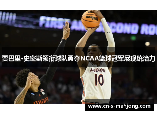 贾巴里·史密斯领衔球队勇夺NCAA篮球冠军展现统治力